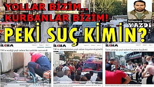 YOLLAR BİZİM.. KURBANLAR BİZİM! PEKİ SUÇ KİMİN?